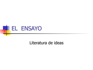 EL ENSAYO

     Literatura de ideas
 