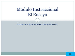 Módulo Instruccional
    El Ensayo

XIOMARA HERNÁNDEZ HERNÁNDEZ
 