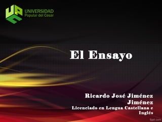 El Ensayo


     Ricardo José Jiménez
                  Jiménez
Licenciado en Lengua Castellana e
                           Inglés
 