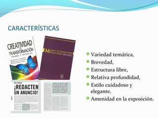 CARACTERÍSTICAS
Variedad temática,
Brevedad,
Estructura libre,
Relativa profundidad,
Estilo cuidadoso y
elegante,
Amenidad en la exposición.