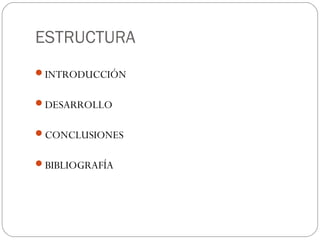 ESTRUCTURA
INTRODUCCIÓN
DESARROLLO
CONCLUSIONES
BIBLIOGRAFÍA
 