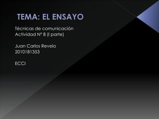Técnicas de comunicación 
Actividad Nº 8 (I parte) 
Juan Carlos Revelo 
2010181353 
ECCI 
 