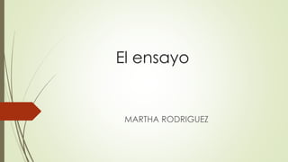 El ensayo
MARTHA RODRIGUEZ
 