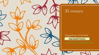 El ensayo
Preparado por: Linda Ojeda
Blog Español Práctico
https://profalojeda.blogspot.com/
Blog Español Práctico
 