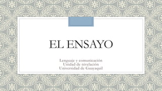 EL ENSAYO
Lenguaje y comunicación
Unidad de nivelación
Universidad de Guayaquil
 