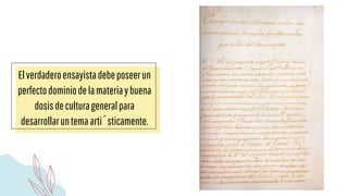 Elverdaderoensayistadebeposeerun
perfectodominiodelamateriaybuena
dosisdeculturageneralpara
desarrollaruntemaartísticamente.
 