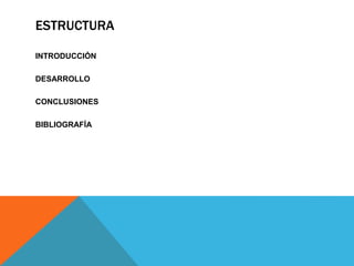 ESTRUCTURA
INTRODUCCIÓN
DESARROLLO
CONCLUSIONES
BIBLIOGRAFÍA
 