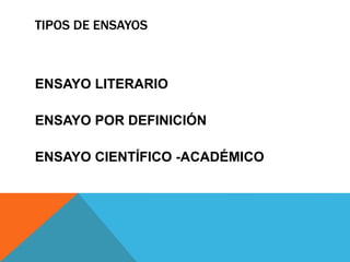 TIPOS DE ENSAYOS
ENSAYO LITERARIO
ENSAYO POR DEFINICIÓN
ENSAYO CIENTÍFICO -ACADÉMICO
 