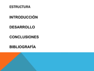 ESTRUCTURA
INTRODUCCIÓN
DESARROLLO
CONCLUSIONES
BIBLIOGRAFÍA
 