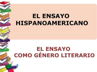 EL ENSAYO
HISPANOAMERICANO

EL ENSAYO
COMO GÉNERO LITERARIO

 