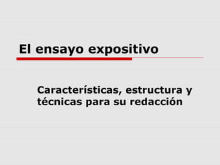 Características, estructura y
técnicas para su redacción
El ensayo expositivo
 