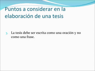 Puntos a considerar en la
elaboración de una tesis

3. La tesis debe ser escrita como una oración y no
   como una frase.
 