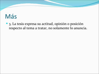 Más
 3. La tesis expresa su actitud, opinión o posición
 respecto al tema a tratar, no solamente lo anuncia.
 