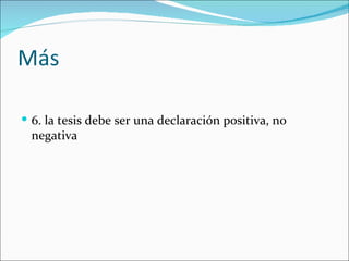 Más

 6. la tesis debe ser una declaración positiva, no
  negativa
 