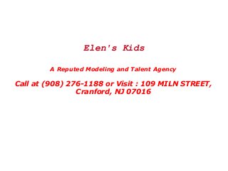 Elen's Kids
A Reputed Modeling and Talent Agency

Call at (908) 276-1188 or Visit : 109 MILN STREET,
Cranford, NJ 07016

 