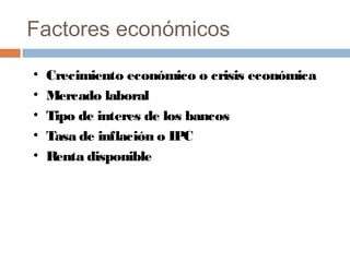Factores económicos
• Crecimiento económico o crisis económica
• Mercado laboral
• Tipo de interes de los bancos
• Tasa de...