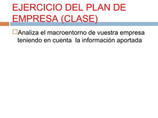 EJERCICIO DEL PLAN DE
EMPRESA (CLASE)
Analiza el macroentorno de vuestra empresa
teniendo en cuenta la información aporta...