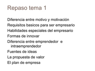 Repaso tema 1
Diferencia entre motivo y motivación
Requisitos basicos para ser empresario
Habilidades especiales del empre...