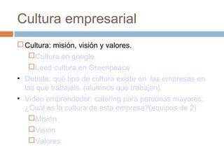 Cultura empresarial
Cultura: misión, visión y valores.
Cultura en google
Leed cultura en Greenpeace
• Debate: qué tipo ...