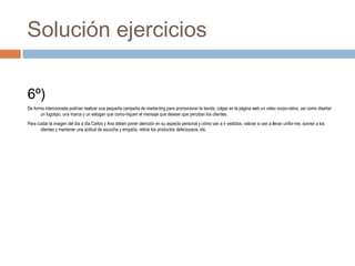Solución ejercicios
6º)
De forma intencionada podrían realizar una pequeña campaña de marke­ting para promocionar la tiend...