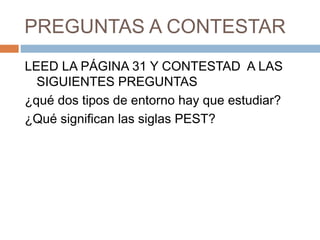 PREGUNTAS A CONTESTAR
LEED LA PÁGINA 31 Y CONTESTAD A LAS
SIGUIENTES PREGUNTAS
¿qué dos tipos de entorno hay que estudiar?...