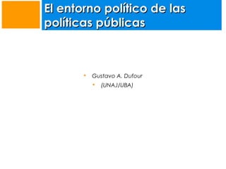 El entorno político de las
políticas públicas



Gustavo A. Dufour


(UNAJ/UBA)

 