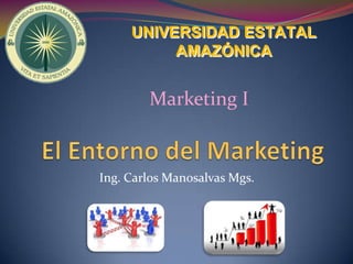 UNIVERSIDAD ESTATAL
          AMAZÓNICA


        Marketing I


Ing. Carlos Manosalvas Mgs.
 