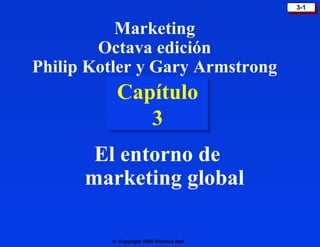 © Copyright 1999 Prentice Hall
3-13-1
Capítulo
3
Capítulo
3
El entorno de
marketing global
Marketing
Octava edición
Philip Kotler y Gary Armstrong
 