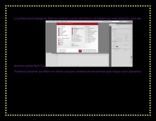 Lo primero para trabajar en flash es sentirse a gusto del entorno de trabajo que está utilizando, para ello




abramos ad...