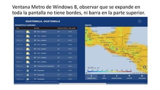 Ventana Metro de Windows 8, observar que se expande en
toda la pantalla no tiene bordes, ni barra en la parte superior.
 