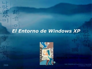 El Entorno de Windows XP Sandro M. Honores Vasquez Taller &quot;Desarrollo de Conocimientos y Capacidades en Ambientes Virtuales&quot; 2008 