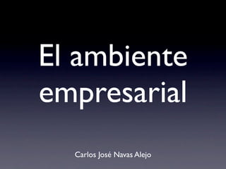 El ambiente
empresarial
  Carlos José Navas Alejo
 