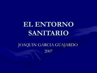 EL ENTORNO SANITARIO JOAQUIN GARCIA GUAJARDO  2007 