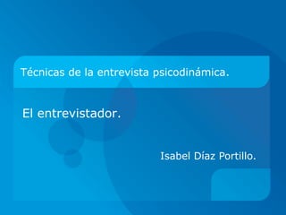 Técnicas de la entrevista psicodinámica.



El entrevistador.


                          Isabel Díaz Portillo.
 