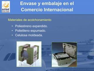 Envase y embalaje en el
Comercio Internacional
Materiales de acolchonamiento
• Poliestireno expandido.
• Polietileno espumado.
• Celulosa moldeada.
 