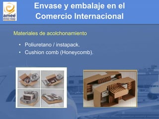 Envase y embalaje en el
Comercio Internacional
• Poliuretano / instapack.
• Cushion comb (Honeycomb).
Materiales de acolchonamiento
 