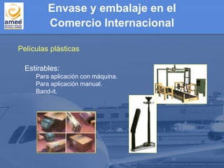 Estirables:
Para aplicación con máquina.
Para aplicación manual.
Band-it.
Películas plásticas
Envase y embalaje en el
Comercio Internacional
 