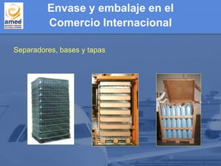 Separadores, bases y tapas
Envase y embalaje en el
Comercio Internacional
 