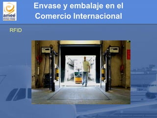 RFID
Envase y embalaje en el
Comercio Internacional
 