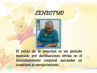SENECTUD
El inicio de la senectud es un periodo
marcado por declinaciones obvias en el
funcionamiento corporal asociadas en
ocasiones al envejecimiento.
 