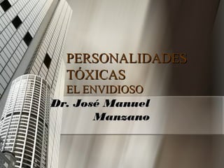 PERSONALIDADES
  TÓXICAS
  EL ENVIDIOSO
Dr. José Manuel
       Manzano
 