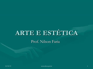 ARTE E ESTÉTICA
Prof. Nilson Faria
10/30/19 !1www.nilson.pro.br
 