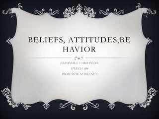 BELIEFS, ATTITUDES,BE
       HAVIOR
      ELEONORA VARDANYAN
          SPEECH 104
      PROFESSOR MARTENEY
 