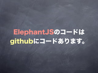 ElephantJSのコードは
githubにコードあります。
 