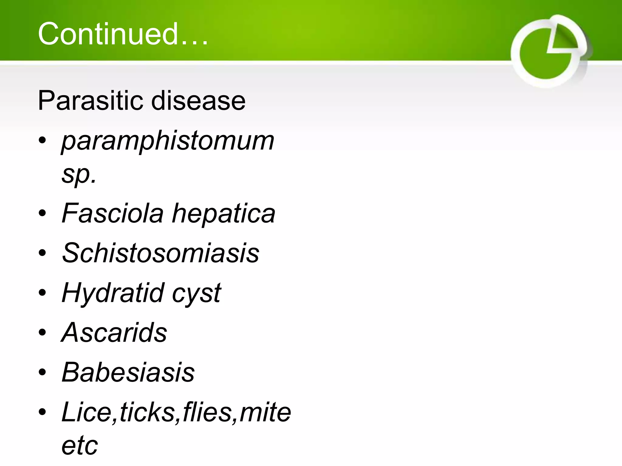 Continued…
Parasitic disease
• paramphistomum
sp.
• Fasciola hepatica
• Schistosomiasis
• Hydratid cyst
• Ascarids
• Babesiasis
• Lice,ticks,flies,mite
etc
 