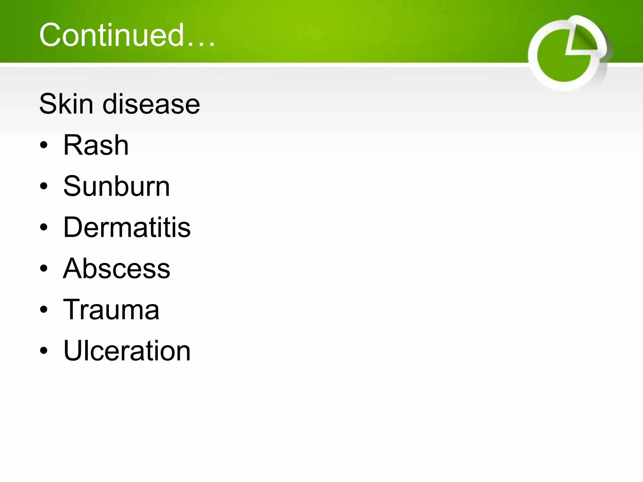 Continued…
Skin disease
• Rash
• Sunburn
• Dermatitis
• Abscess
• Trauma
• Ulceration
 