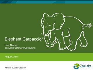 Elephant Carpaccio*
Lars Thorup
ZeaLake Software Consulting


August, 2011



* thanks to Alistair Cockburn
 