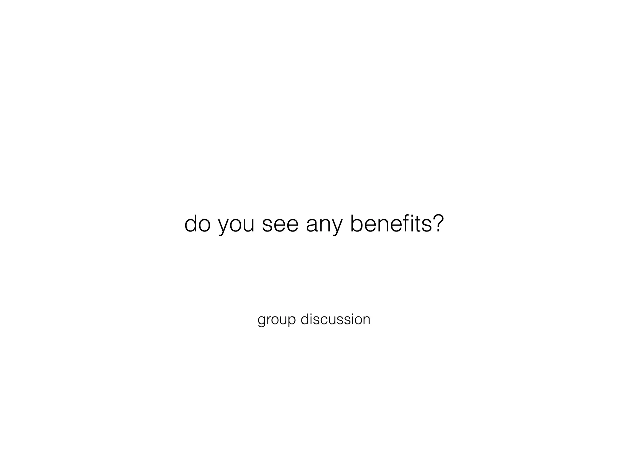 group discussion
do you see any beneﬁts?
 