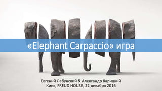 «Elephant Carpaccio» игра
Евгений Лабунский & Александр Карицкий
Киев, FREUD HOUSE, 22 декабря 2016
 