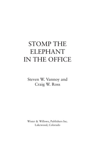 STOMP THE
   ELEPHANT
IN THE OFFICE

 Steven W. Vannoy and
     Craig W. Ross




 Wister & Willows, Publishers Inc.
       Lakewood, Colorado
 
